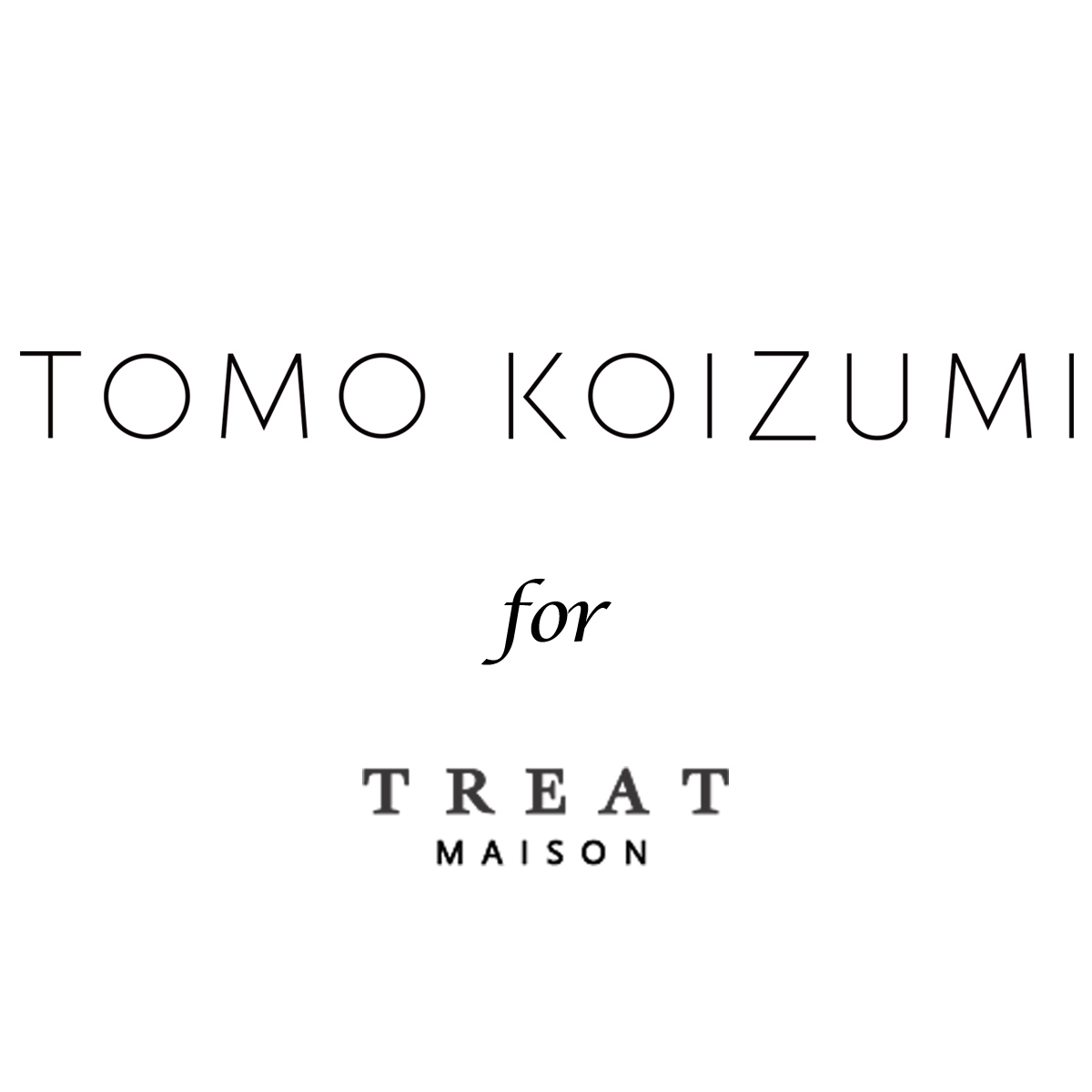 TOMO KOIZUZMI for TREAT MAISON(トモ コイズミ フォー トリート メゾン)